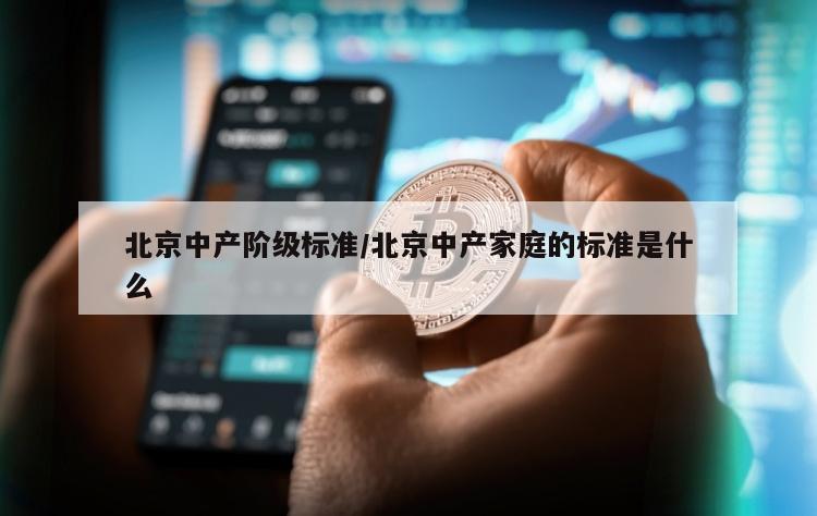 北京中产阶级标准/北京中产家庭的标准是什么