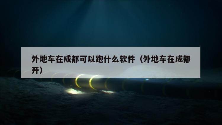 外地车在成都可以跑什么软件（外地车在成都开）