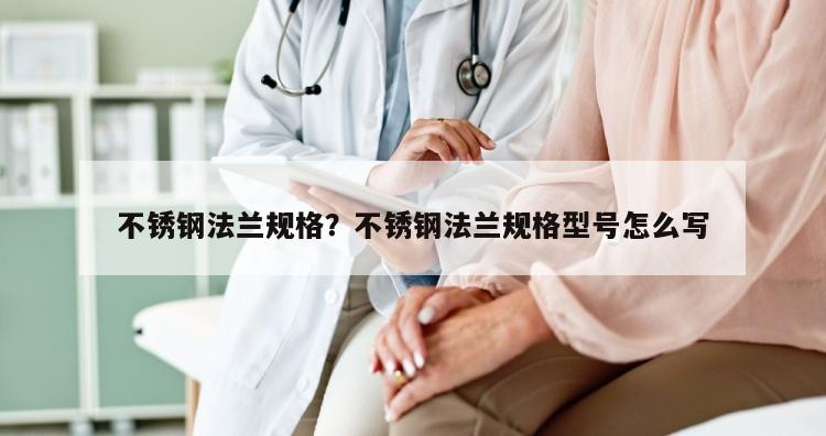 不锈钢法兰规格？不锈钢法兰规格型号怎么写