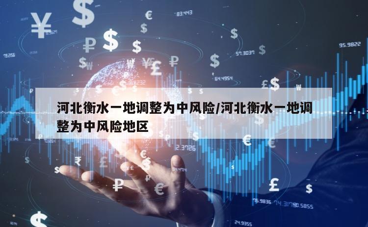 河北衡水一地调整为中风险/河北衡水一地调整为中风险地区