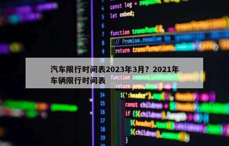 汽车限行时间表2023年3月？2021年车辆限行时间表