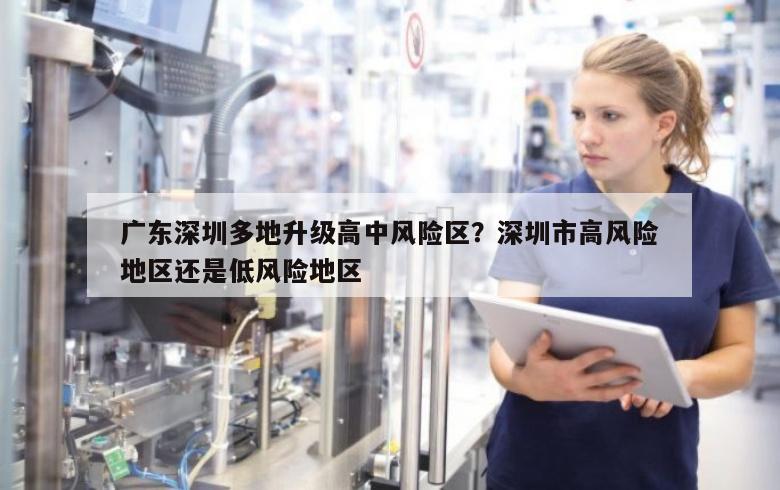 广东深圳多地升级高中风险区？深圳市高风险地区还是低风险地区