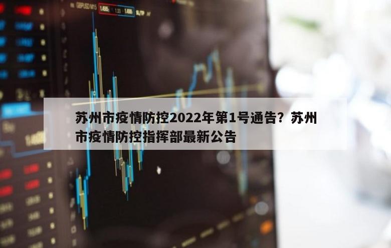 苏州市疫情防控2022年第1号通告？苏州市疫情防控指挥部最新公告