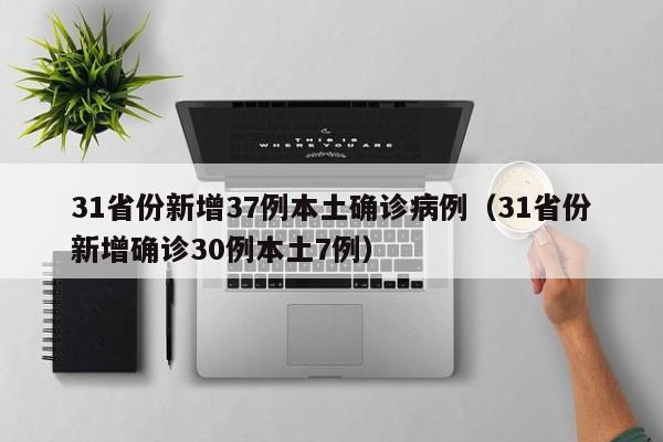 31省份新增37例本土确诊病例（31省份新增确诊30例本土7例）