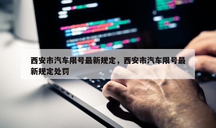 西安市汽车限号最新规定，西安市汽车限号最新规定处罚