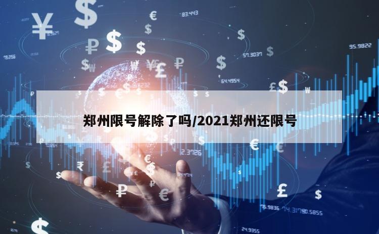 郑州限号解除了吗/2021郑州还限号