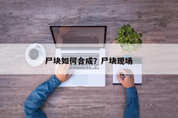 尸块如何合成？尸块现场