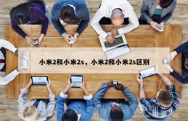 小米2和小米2s，小米2和小米2s区别
