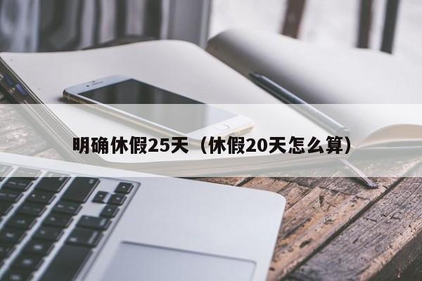 明确休假25天（休假20天怎么算）