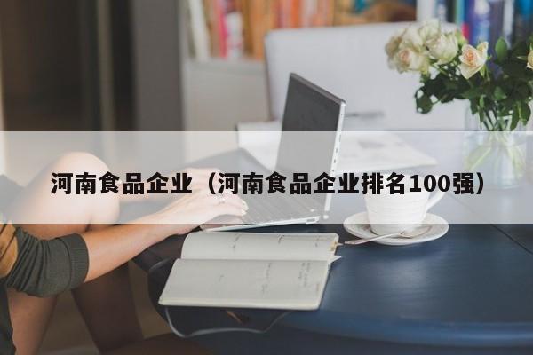 河南食品企业（河南食品企业排名100强）
