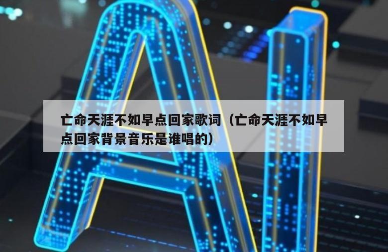 亡命天涯不如早点回家歌词（亡命天涯不如早点回家背景音乐是谁唱的）