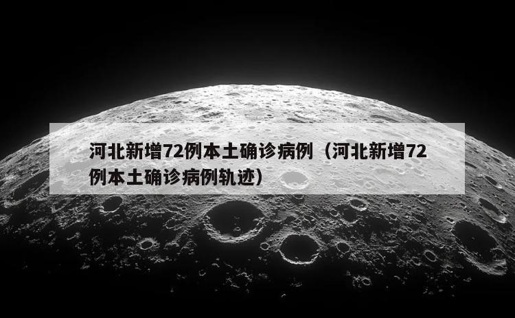 河北新增72例本土确诊病例（河北新增72例本土确诊病例轨迹）