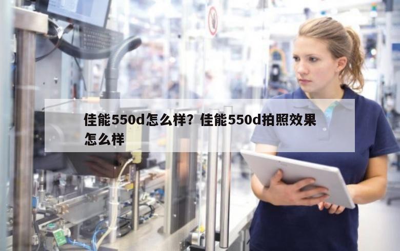 佳能550d怎么样？佳能550d拍照效果怎么样