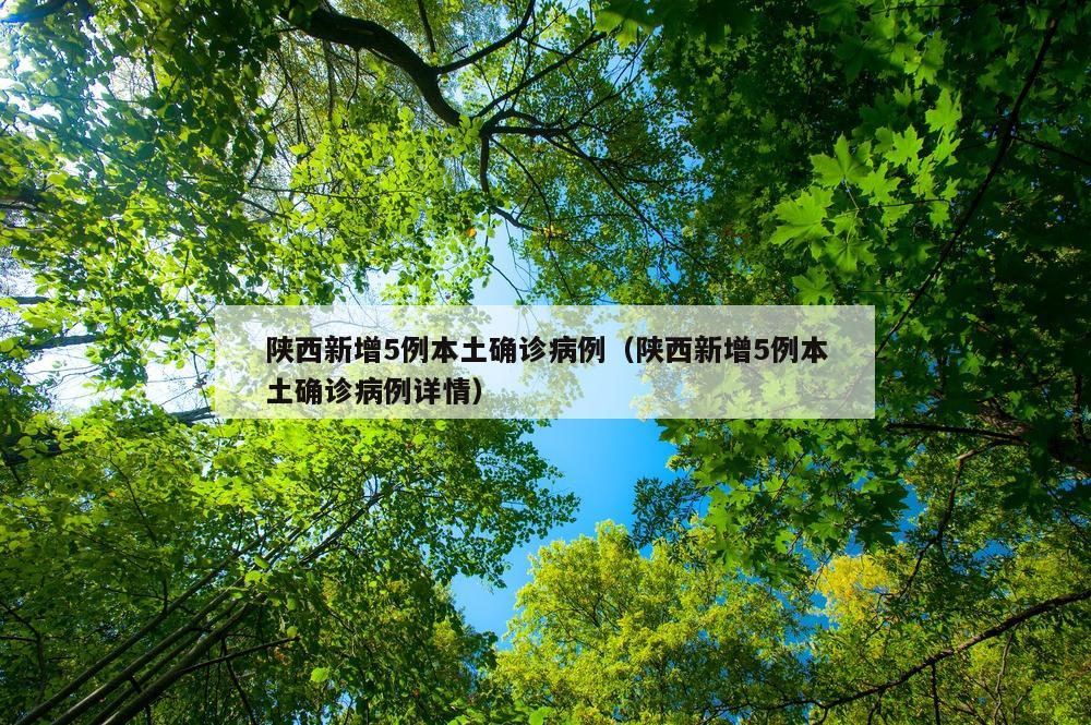 陕西新增5例本土确诊病例（陕西新增5例本土确诊病例详情）