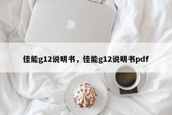 佳能g12说明书，佳能g12说明书pdf