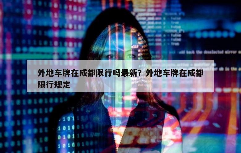 外地车牌在成都限行吗最新？外地车牌在成都限行规定
