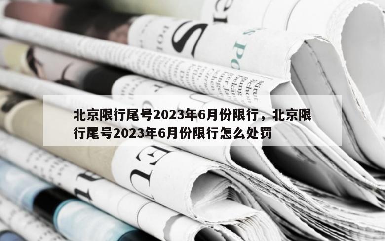 北京限行尾号2023年6月份限行，北京限行尾号2023年6月份限行怎么处罚