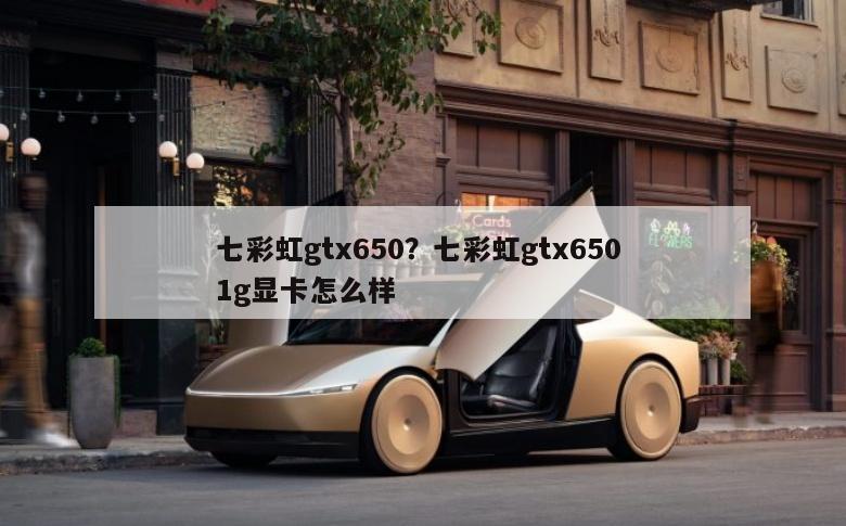 七彩虹gtx650？七彩虹gtx650 1g显卡怎么样