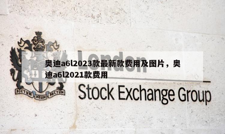奥迪a6l2023款最新款费用及图片，奥迪a6l2021款费用