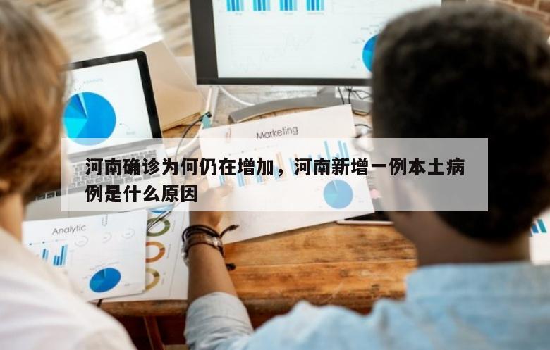 河南确诊为何仍在增加，河南新增一例本土病例是什么原因