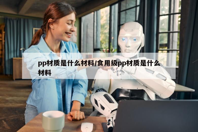 pp材质是什么材料/食用级pp材质是什么材料