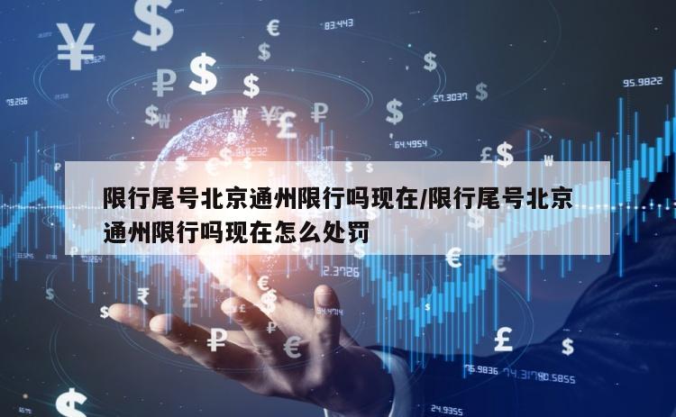 限行尾号北京通州限行吗现在/限行尾号北京通州限行吗现在怎么处罚