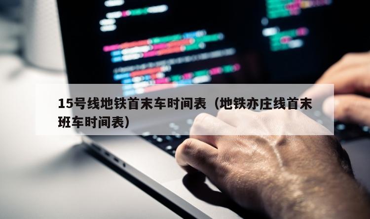 15号线地铁首末车时间表（地铁亦庄线首末班车时间表）